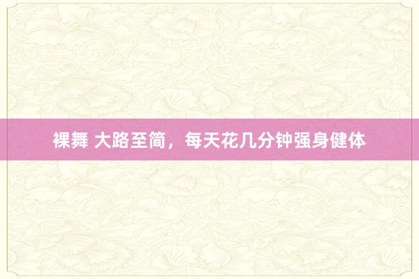 裸舞 大路至简，每天花几分钟强身健体