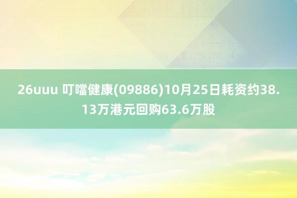 26uuu 叮噹健康(09886)10月25日耗资约38.13万港元回购63.6万股