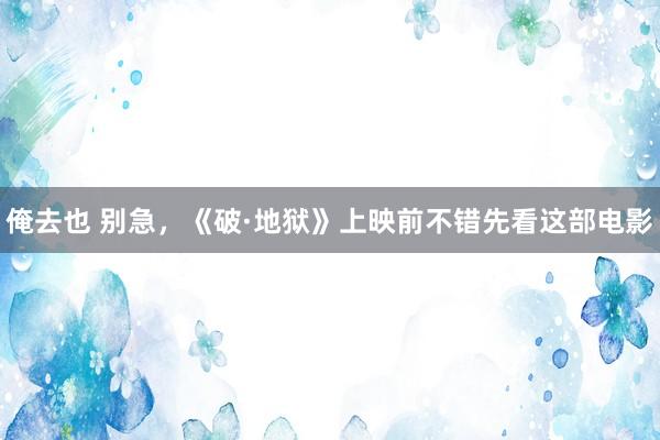 俺去也 别急，《破·地狱》上映前不错先看这部电影