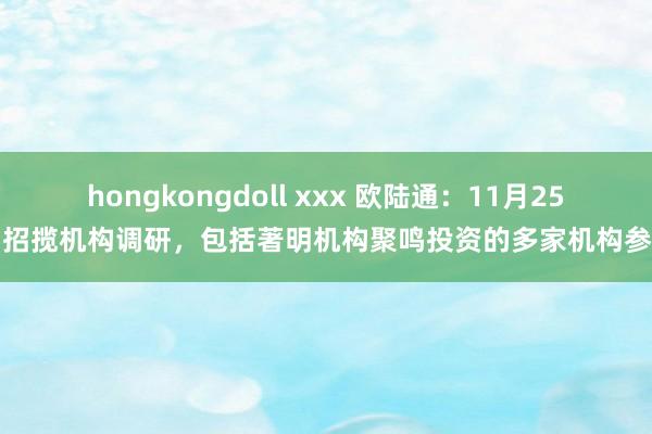 hongkongdoll xxx 欧陆通：11月25日招揽机构调研，包括著明机构聚鸣投资的多家机构参与