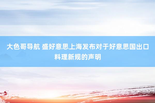 大色哥导航 盛好意思上海发布对于好意思国出口料理新规的声明