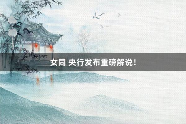 女同 央行发布重磅解说！