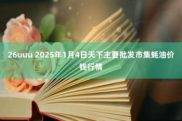 26uuu 2025年1月4日天下主要批发市集蚝油价钱行情