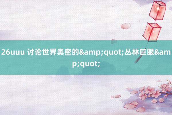 26uuu 讨论世界奥密的&quot;丛林巨眼&quot;