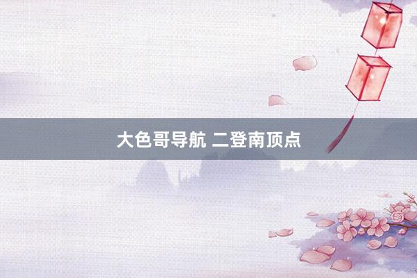 大色哥导航 二登南顶点