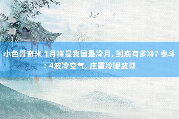 小色哥奇米 1月将是我国最冷月， 到底有多冷? 泰斗: 4波冷空气， 庄重冷暖波动