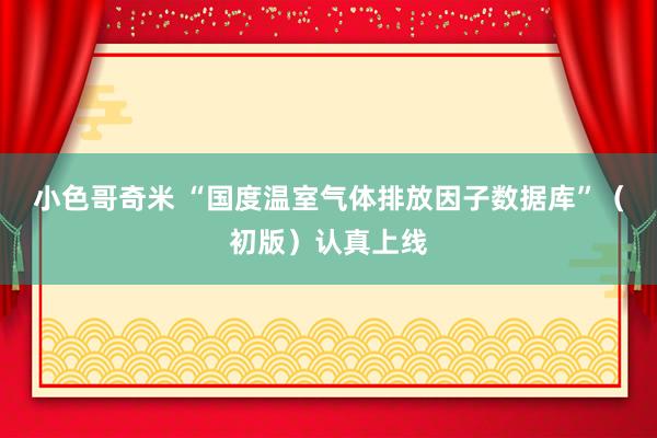 小色哥奇米 “国度温室气体排放因子数据库”（初版）认真上线
