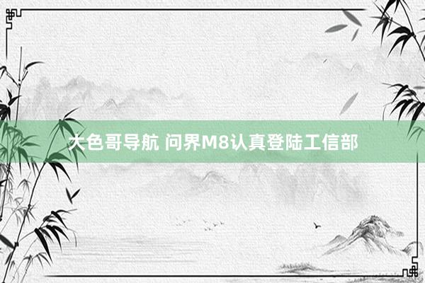 大色哥导航 问界M8认真登陆工信部