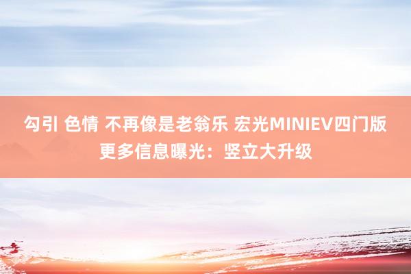 勾引 色情 不再像是老翁乐 宏光MINIEV四门版更多信息曝光：竖立大升级