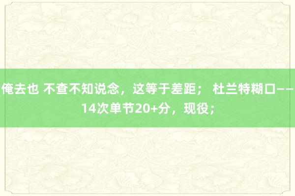 俺去也 不查不知说念，这等于差距； 杜兰特糊口——14次单节20+分，现役；