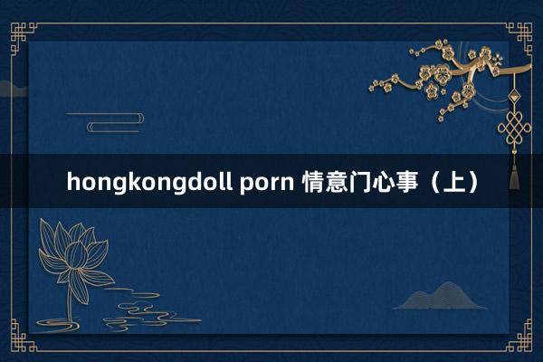 hongkongdoll porn 情意门心事（上）