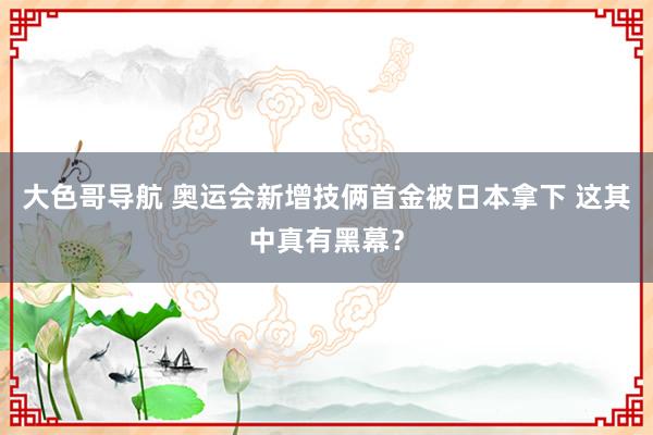 大色哥导航 奥运会新增技俩首金被日本拿下 这其中真有黑幕？