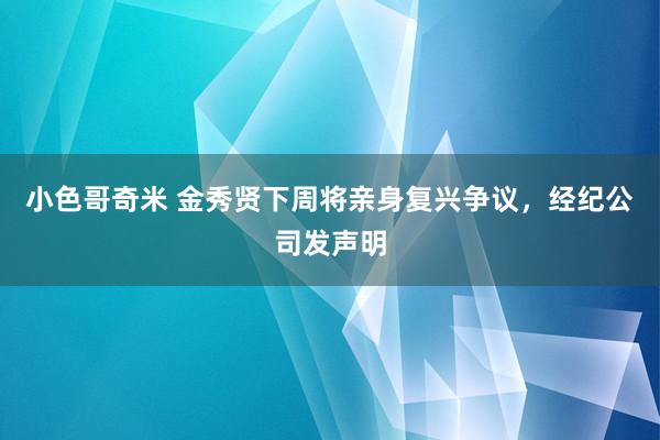 小色哥奇米 金秀贤下周将亲身复兴争议，经纪公司发声明