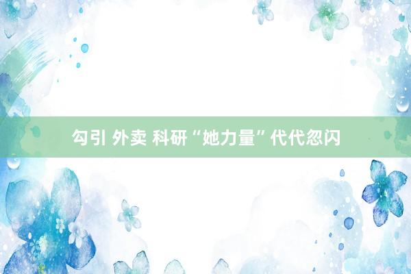 勾引 外卖 科研“她力量”代代忽闪