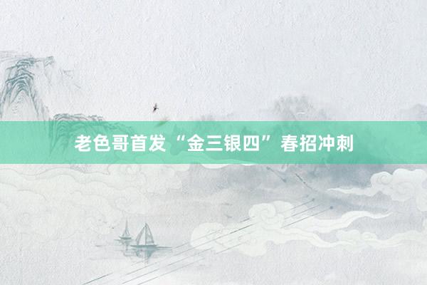 老色哥首发 “金三银四” 春招冲刺