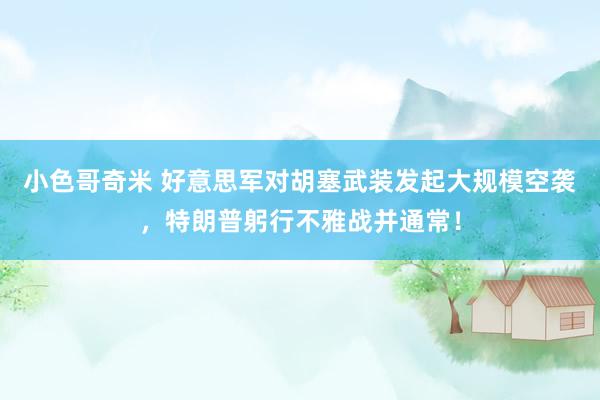 小色哥奇米 好意思军对胡塞武装发起大规模空袭，特朗普躬行不雅战并通常！