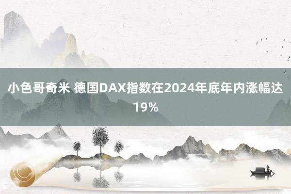 小色哥奇米 德国DAX指数在2024年底年内涨幅达19%