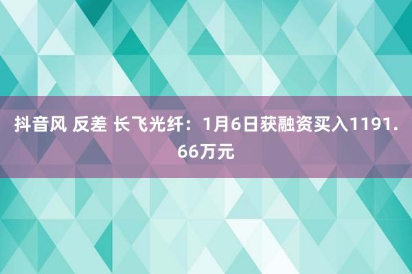 抖音风 反差 长飞光纤：1月6日获融资买入1191.66万元