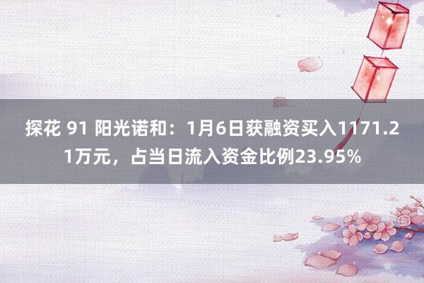 探花 91 阳光诺和：1月6日获融资买入1171.21万元，占当日流入资金比例23.95%