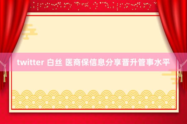 twitter 白丝 医商保信息分享晋升管事水平