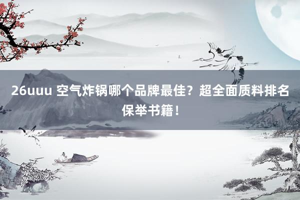 26uuu 空气炸锅哪个品牌最佳？超全面质料排名保举书籍！