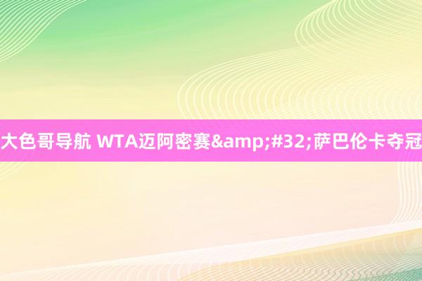 大色哥导航 WTA迈阿密赛&#32;萨巴伦卡夺冠