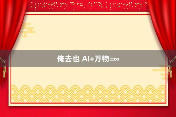 俺去也 AI+万物=∞