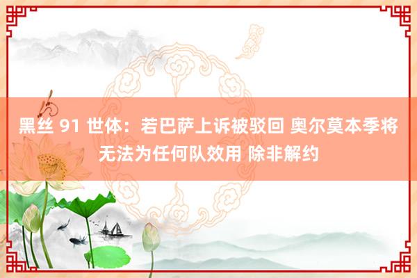 黑丝 91 世体：若巴萨上诉被驳回 奥尔莫本季将无法为任何队效用 除非解约