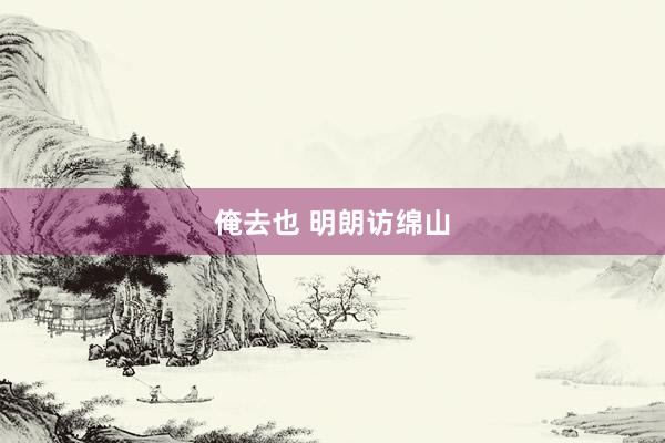 俺去也 明朗访绵山