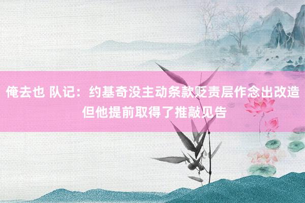 俺去也 队记：约基奇没主动条款贬责层作念出改造 但他提前取得了推敲见告