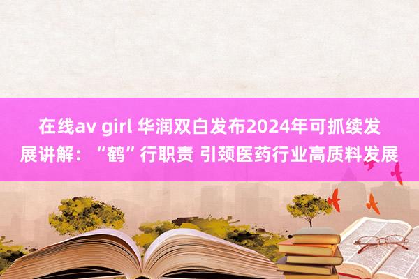 在线av girl 华润双白发布2024年可抓续发展讲解：“鹤”行职责 引颈医药行业高质料发展