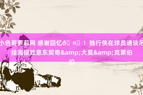 小色哥萝莉网 感谢回忆🤗！独行侠在球员通谈吊挂海报致意东契奇&大莫&克莱伯