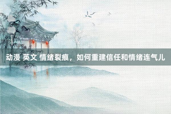 动漫 英文 情绪裂痕，如何重建信任和情绪连气儿