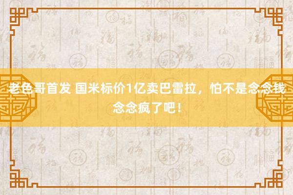 老色哥首发 国米标价1亿卖巴雷拉，怕不是念念钱念念疯了吧！