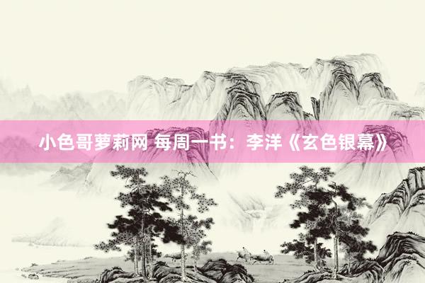 小色哥萝莉网 每周一书：李洋《玄色银幕》