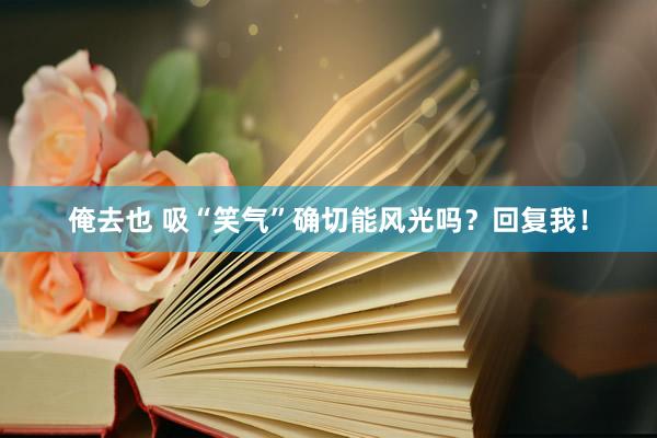 俺去也 吸“笑气”确切能风光吗？回复我！