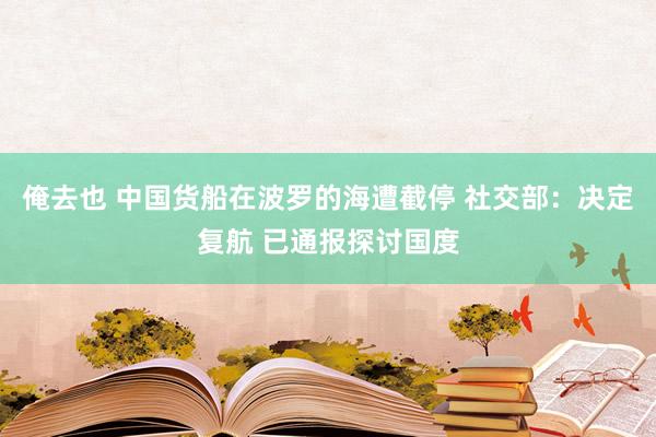 俺去也 中国货船在波罗的海遭截停 社交部：决定复航 已通报探讨国度