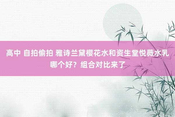 高中 自拍偷拍 雅诗兰黛樱花水和资生堂悦薇水乳哪个好？组合对比来了