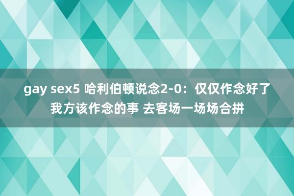 gay sex5 哈利伯顿说念2-0：仅仅作念好了我方该作念的事 去客场一场场合拼