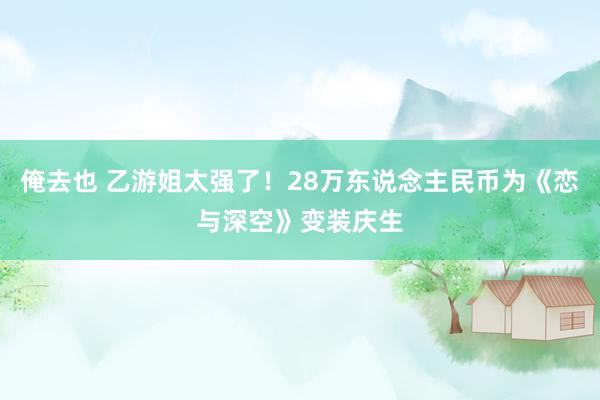 俺去也 乙游姐太强了！28万东说念主民币为《恋与深空》变装庆生